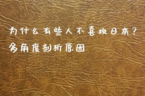 为什么有些人不喜欢日本？多角度剖析原因_https://www.kuaijiepai.net_投资理财_第1张