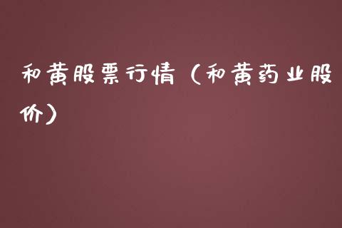 和黄股票行情（和黄药业股价）_https://www.kuaijiepai.net_国际股建_第1张