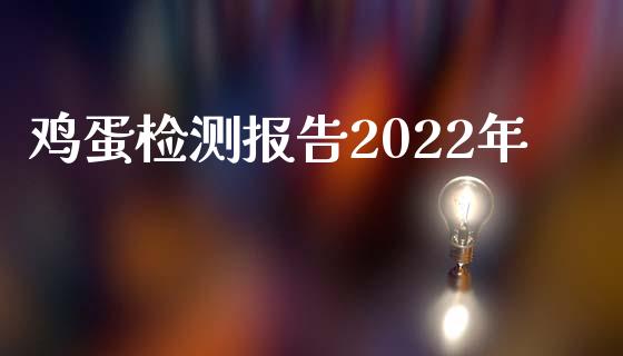 鸡蛋检测报告2022年_https://www.kuaijiepai.net_期货资讯_第1张