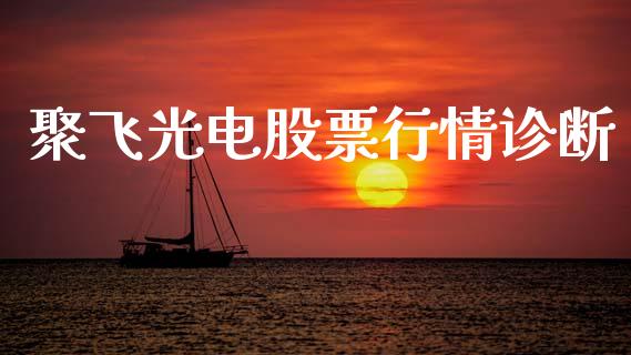聚飞光电股票行情诊断_https://www.kuaijiepai.net_股票理论_第1张