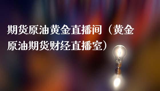 期货原油黄金直播间（黄金原油期货财经直播室）_https://www.kuaijiepai.net_期货在线_第1张