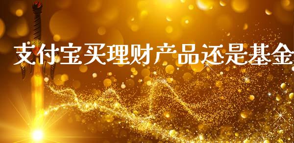 支付宝买理财产品还是基金_https://www.kuaijiepai.net_期货理财_第1张
