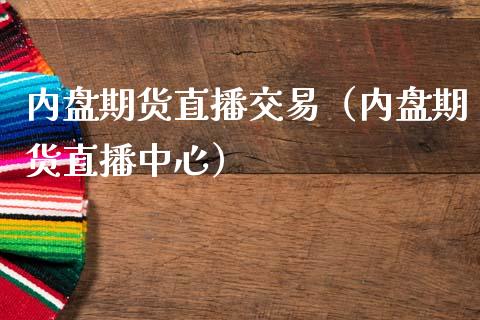 内盘期货直播交易（内盘期货直播中心）_https://www.kuaijiepai.net_期货在线_第1张