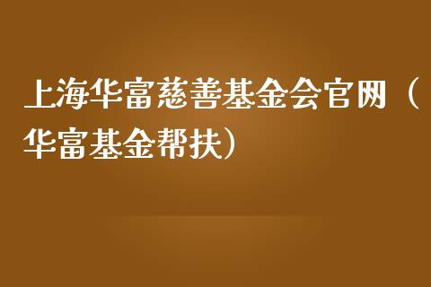 上海华富慈善基金会官网（华富基金帮扶）_https://www.kuaijiepai.net_期货理财_第1张