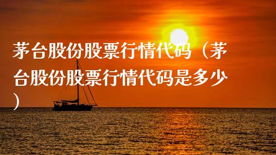 茅台股份股票行情代码（茅台股份股票行情代码是多少）_https://www.kuaijiepai.net_国际股建_第1张