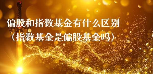 偏股和指数基金有什么区别（指数基金是偏股基金吗）_https://www.kuaijiepai.net_期货理财_第1张