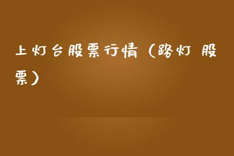 上灯台股票行情（路灯 股票）_https://www.kuaijiepai.net_国际股建_第1张