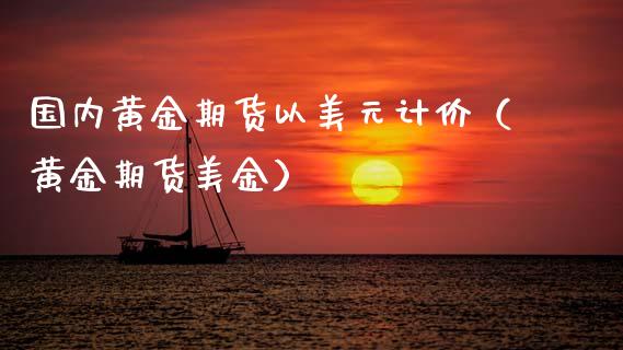 国内黄金期货以美元计价（黄金期货美金）_https://www.kuaijiepai.net_国际期货_第1张