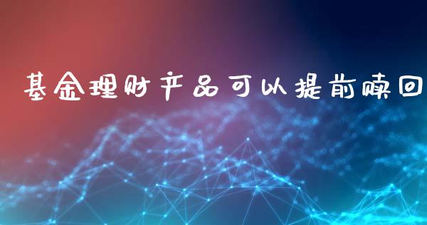 基金理财产品可以提前赎回_https://www.kuaijiepai.net_投资理财_第1张