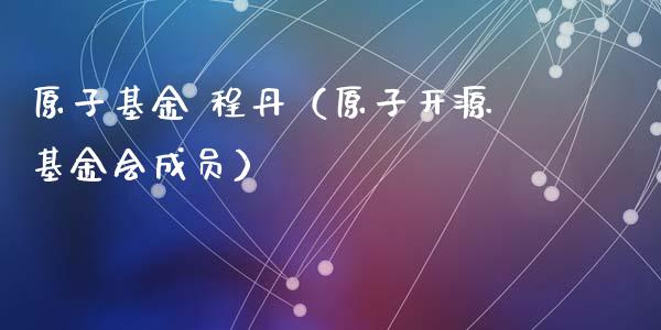 原子基金 程丹（原子开源基金会成员）_https://www.kuaijiepai.net_期货理财_第1张