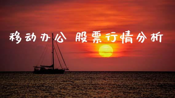 移动办公 股票行情分析_https://www.kuaijiepai.net_国际股建_第1张