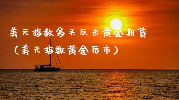 美元指数多头反击黄金期货（美元指数黄金后市）_https://www.kuaijiepai.net_期货资讯_第1张