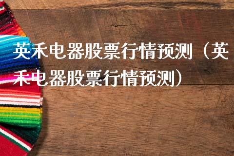 英禾电器股票行情预测（英禾电器股票行情预测）_https://www.kuaijiepai.net_新股新闻_第1张