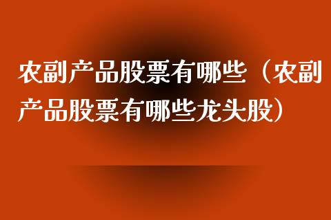 农副产品股票有哪些（农副产品股票有哪些龙头股）_https://www.kuaijiepai.net_股票理论_第1张