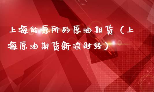 上海能源所的原油期货（上海原油期货新浪财经）_https://www.kuaijiepai.net_期货资讯_第1张