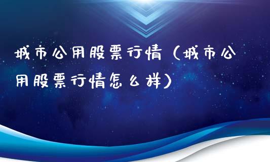 城市公用股票行情（城市公用股票行情怎么样）_https://www.kuaijiepai.net_新股新闻_第1张