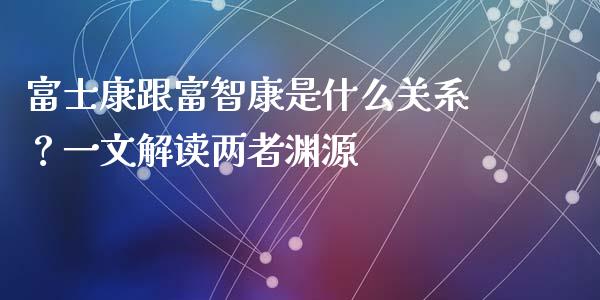 富士康跟富智康是什么关系？一文解读两者渊源_https://www.kuaijiepai.net_期货在线_第1张