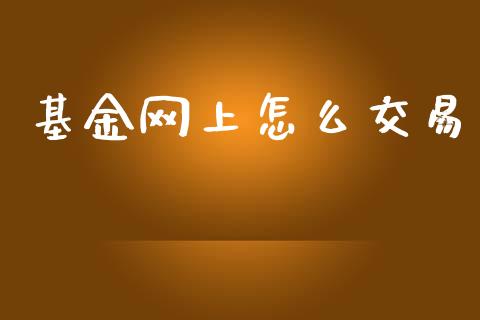 基金网上怎么交易_https://www.kuaijiepai.net_期货资讯_第1张