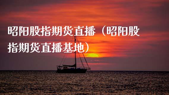 昭阳股指期货直播（昭阳股指期货直播基地）_https://www.kuaijiepai.net_期货在线_第1张