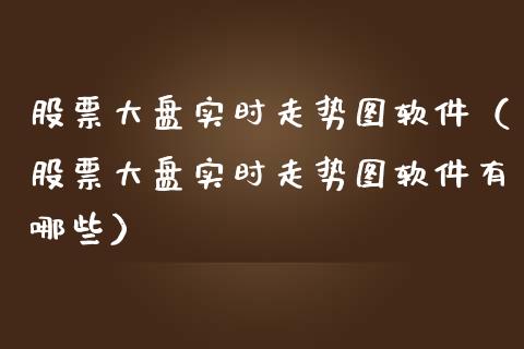 股票大盘实时走势图软件（股票大盘实时走势图软件有哪些）_https://www.kuaijiepai.net_股票理论_第1张