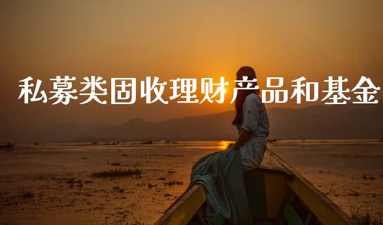 私募类固收理财产品和基金_https://www.kuaijiepai.net_投资理财_第1张
