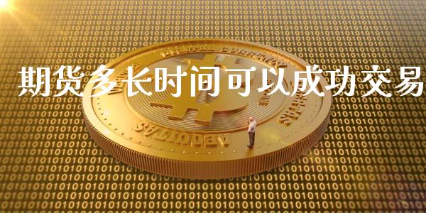 期货多长时间可以成功交易_https://www.kuaijiepai.net_国际期货_第1张