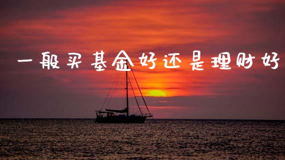 一般买基金好还是理财好_https://www.kuaijiepai.net_投资理财_第1张