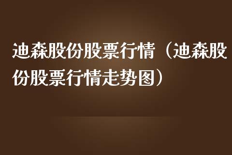 迪森股份股票行情（迪森股份股票行情走势图）_https://www.kuaijiepai.net_国际股建_第1张