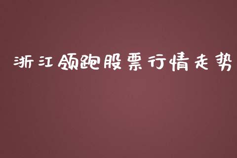 浙江领跑股票行情走势_https://www.kuaijiepai.net_新股新闻_第1张
