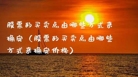 股票的买卖点由哪些方式来确定（股票的买卖点由哪些方式来确定价格）_https://www.kuaijiepai.net_国际股建_第1张