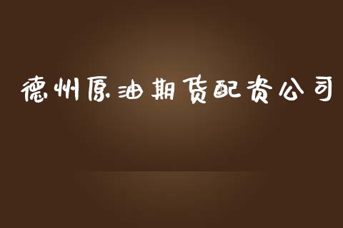 德州原油期货配资公司_https://www.kuaijiepai.net_期货在线_第1张
