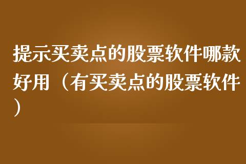 提示买卖点的股票软件哪款好用（有买卖点的股票软件）_https://www.kuaijiepai.net_国际股建_第1张