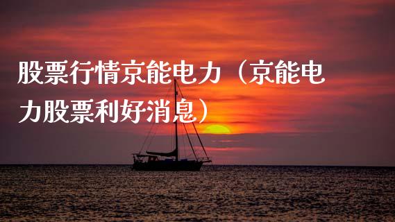 股票行情京能电力（京能电力股票利好消息）_https://www.kuaijiepai.net_股票理论_第1张