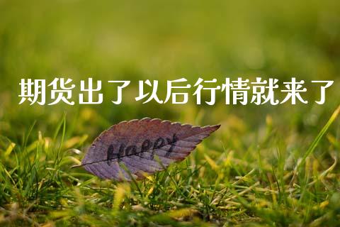 期货出了以后行情就来了_https://www.kuaijiepai.net_期货在线_第1张