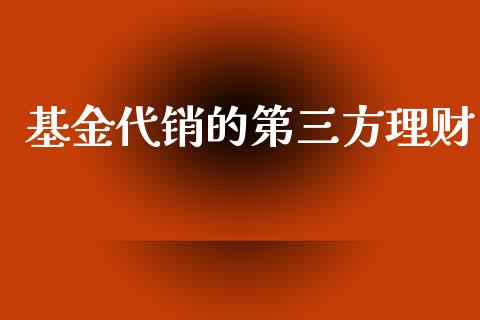 基金代销的第三方理财_https://www.kuaijiepai.net_期货理财_第1张