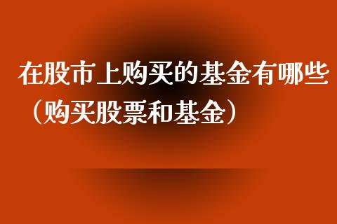 在股市上购买的基金有哪些（购买股票和基金）_https://www.kuaijiepai.net_投资理财_第1张