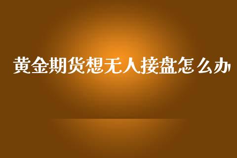 黄金期货想无人接盘怎么办_https://www.kuaijiepai.net_期货资讯_第1张