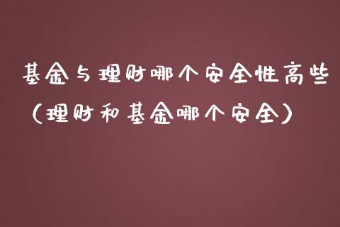 基金与理财哪个安全性高些（理财和基金哪个安全）_https://www.kuaijiepai.net_投资理财_第1张