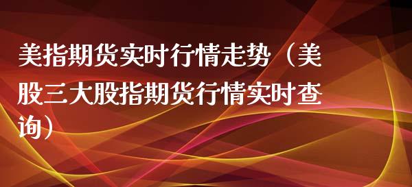 美指期货实时行情走势（美股三大股指期货行情实时查询）_https://www.kuaijiepai.net_期货资讯_第1张