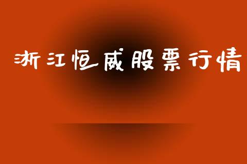 淅江恒威股票行情_https://www.kuaijiepai.net_股票理论_第1张