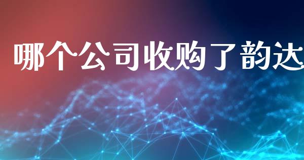 哪个公司收购了韵达_https://www.kuaijiepai.net_国际期货_第1张