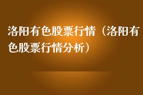 洛阳有色股票行情（洛阳有色股票行情分析）_https://www.kuaijiepai.net_国际股建_第1张