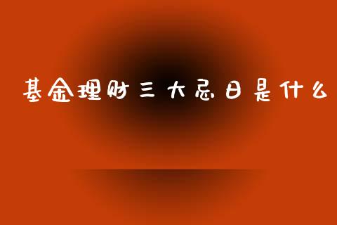 基金理财三大忌日是什么_https://www.kuaijiepai.net_投资理财_第1张