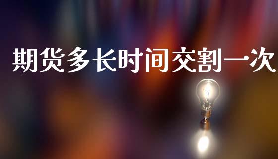 期货多长时间交割一次_https://www.kuaijiepai.net_国际期货_第1张