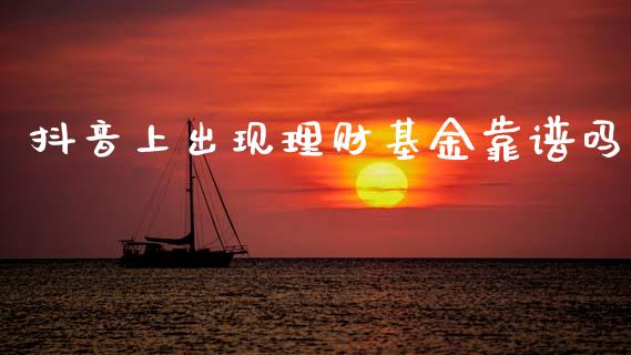 抖音上出现理财基金靠谱吗_https://www.kuaijiepai.net_期货理财_第1张