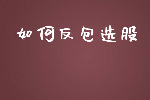 如何反包选股_https://www.kuaijiepai.net_期货在线_第1张