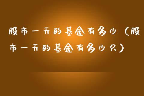 股市一天的基金有多少（股市一天的基金有多少只）_https://www.kuaijiepai.net_期货理财_第1张