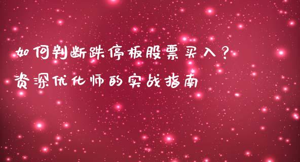 如何判断跌停板股票买入？资深优化师的实战指南_https://www.kuaijiepai.net_期货资讯_第1张