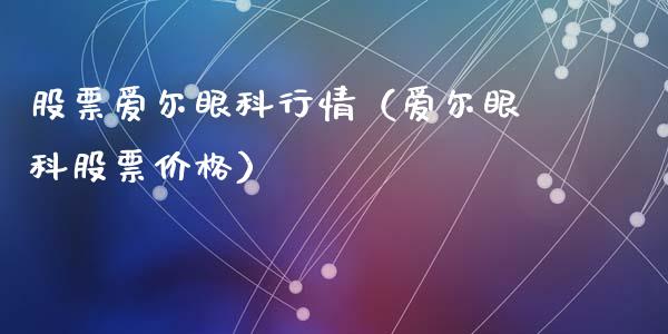 股票爱尔眼科行情（爱尔眼科股票价格）_https://www.kuaijiepai.net_国际股建_第1张