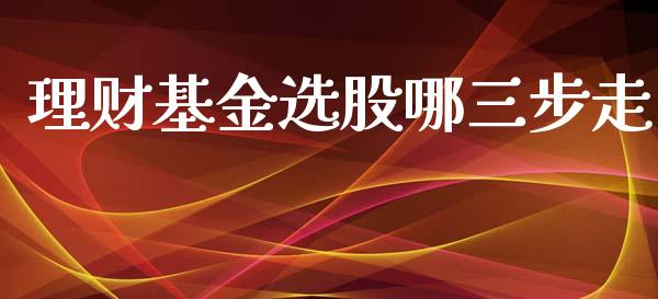 理财基金选股哪三步走_https://www.kuaijiepai.net_投资理财_第1张
